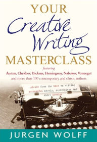 Title: Your Creative Writing Masterclass: featuring Austen, Chekhov, Dickens, Hemingway, Nabokov, Vonnegut, and more than 100 Contemporary and Classic Authors, Author: Jurgen Wolff