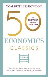 Title: 50 Economics Classics: Your shortcut to the most important ideas on capitalism, finance, and the global economy, Author: Tom Butler-Bowdon