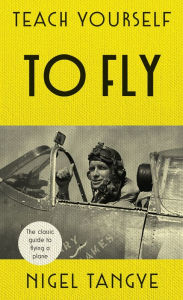 Title: Teach Yourself to Fly: The classic guide to flying a plane, Author: Nigel Tangye