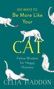 Title: 100 Ways to Be More Like Your Cat: Feline Wisdom for Happy Humans, Author: Celia Haddon