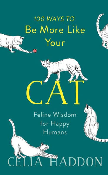 100 Ways to Be More Like Your Cat: Feline Wisdom for Happy Humans