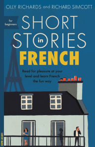 Title: Short Stories in French for Beginners: Read for pleasure at your level, expand your vocabulary and learn French the fun way!, Author: Olly Richards