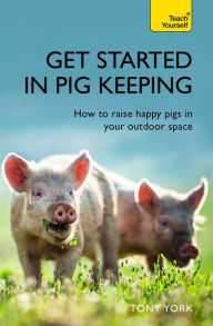 Title: Get Started In Pig Keeping: How to Raise Happy Pigs in your Outdoor Space, Author: Tony York