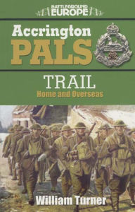 Title: Accrington Pals: Trail Home and Overseas, Author: William Bennett Turner