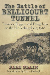 Title: The Battle of the Bellicourt Tunnel: Tommies, Diggers and Doughboys on the Hindenburg Line, 1918, Author: Dale Blair