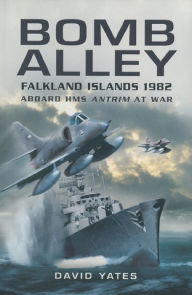 Title: Bomb Alley: Falkland Islands 1982: Aboard HMS Antrim at War, Author: David Yates