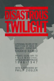 Title: Disastrous Twilight: A Personal Record of the Partition of india by Major-General Shahid Hamid, Author: Shahid Amid