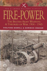 Title: Fire-Power: The British Army Weapons & Theories of War 1904-1945, Author: Shelford Bidwell