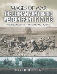 Title: The German Army on the Western Front, 1917-1918, Author: David Bilton