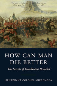 Title: How Can Man Die Better: The Secrets of Isandlwana Revealed, Author: Mike Snook