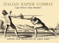 Title: Italian Rapier Combat: Capo Ferro's 'Gran Simalco', Author: Jared Kirby