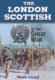 Title: The London Scottish in the Great War, Author: Mark Lloyd