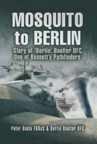 Title: Mosquito to Berlin: Story of 'Bertie' Boulter DFC, One of Bennett's Pathfinders, Author: Peter Bodle