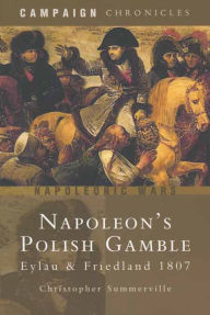 Title: Napoleon's Polish Gamble: Eylau & Friedland 1807, Author: Christopher Summerville