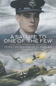 Title: A Salute to One of 'The Few': The Life of Flying Officer Peter Cape Beauchamp St John RAF, Author: Simon St. John Beer