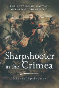 Title: Sharpshooter in the Crimea: The Letters of the Captain Gerald Goodlake VC, 1854-56, Author: Michael Springman