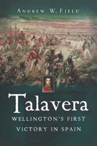 Title: Talavera: Wellington's First Victory in Spain, Author: Andrew W. Field