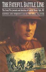 Title: The Fateful Battle Line: The Great War Journals and Sketches of Captain Henry Ogle, MC, Author: Michael Glover