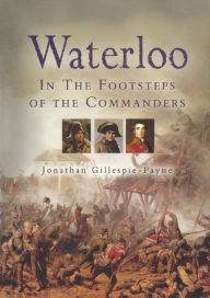 Title: Waterloo: In the Footsteps of the Commanders, Author: Jonathan Gillespie-Payne