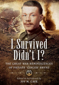 Title: I Survived Didn't I?: The Great War Reminiscences of Private 'Ginger' Bryne, Author: Joy Cave