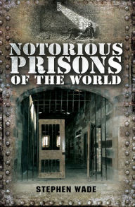 Title: Notorious Prisons of the World, Author: Stephen Wade