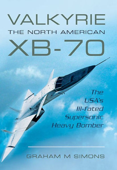 Valkyrie: The North American XB-70: The USA's Ill-fated Supersonic Heavy Bomber