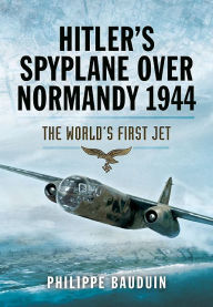 Title: Hitler's Spyplane Over Normandy 1944: The World's First Jet, Author: Philippe Bauduin