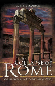 Title: The Collapse of Rome: Marius, Sulla & the 1st Civil War (91-70 BC), Author: Gareth C. Sampson