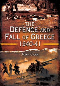 Title: The Defence and Fall of Greece, 1940-41, Author: John Carr