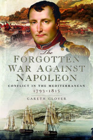 Title: The Forgotten War Against Napoleon: Conflict in the Mediterranean, Author: Gareth Glover