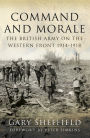 Command and Morale: The British Army on the Western Front 1914-1918