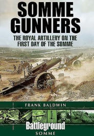Title: Somme Gunners: The Royal Artillery on the First Day of the Somme, Author: Frank Baldwin