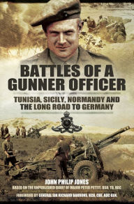 Title: Battles of a Gunner Officer: Tunisia, Sicily, Normandy, and the Long Road to Germany, Author: John Philip Jones