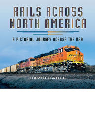 Title: Rails Across North America: A Pictorial Journey Across the USA, Author: David Cable