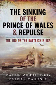 Title: The Sinking of the Prince of Wales & Repulse: The End of the Battleship Era, Author: Martin Middlebrook