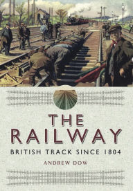 Title: The Railway: British Track Since 1804, Author: Andrew Dow