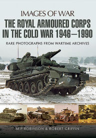 Title: The Royal Armoured Corps in the Cold War 1946 - 1990, Author: Robert Griffin