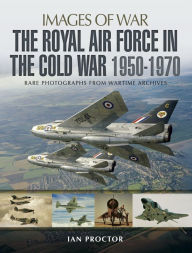 Title: The Royal Air Force in the Cold War, 1950-1970, Author: Ian Proctor