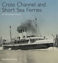 Title: Cross Channel and Short Sea Ferries: An Illustrated History, Author: Ambrose Greenway