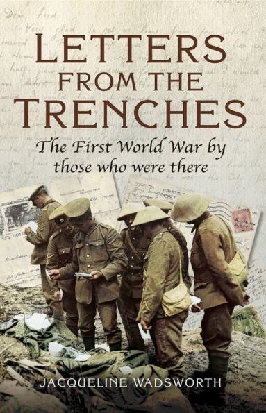 Letters from the Trenches: The First World War by Those Who Were There