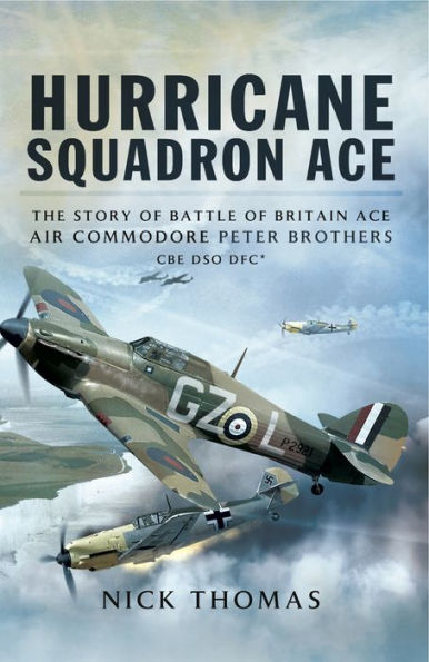 Hurricane Squadron Ace: The Story of Battle of Britain Ace, Air Commodore Peter Brothers, CBE, DSO, DFC and Bar