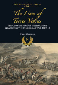 Title: The Lines of Torres Vedras: The Cornerstone of Wellington's Strategy in the Peninsular War 1809-12, Author: John Grehan