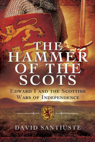 Title: The Hammer of the Scots: Edward I and the Scottish Wars of Independence, Author: David Santiuste