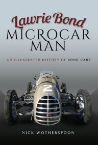 Title: Lawrie Bond, Microcar Man: An Illustrated History of Bond Cars, Author: Nick Wotherspoon