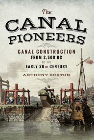 Title: The Canal Pioneers: Canal Construction from 2,500 BC to the Early 20th Century, Author: Anthony Burton