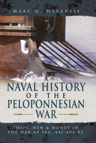 Title: A Naval History of the Peloponnesian War: Ships, Men and Money in the War at Sea, 431-404 BC, Author: Marc G. de Santis