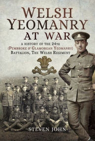 Title: Welsh Yeomanry at War: A History of the 24th (Pembroke & Glamorgan Yeomanry) Battalion, The Welsh Regiment, Author: Steven John