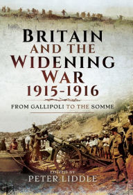 Title: Britain and a Widening War, 1915-1916: From Gallipoli to the Somme, Author: Peter Liddle