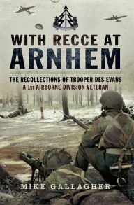 Title: With Recce at Arnhem: The Recollections of Trooper Des Evans, a 1st Airborne Division Veteran, Author: Mike Gallagher