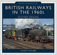 Title: British Railways in the 1960s: Eastern Region, Author: Geoff Plumb